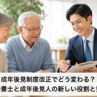 成年後見制度改正でどう変わる？司法書士と成年後見人の新しい役割と費用